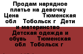 Продам нарядное платье на девочку › Цена ­ 1 500 - Тюменская обл., Тобольск г. Дети и материнство » Детская одежда и обувь   . Тюменская обл.,Тобольск г.